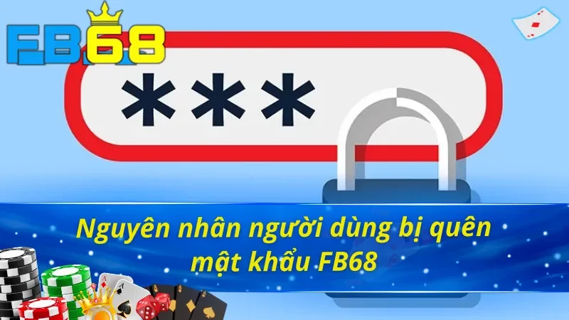 Cách Khôi Phục Tài Khoản Khi Bị Quên Mật Khẩu FB68 Dễ Dàng! 2 Nguyên nhân bị quên mật khẩu FB68 mà bạn cần tránh!