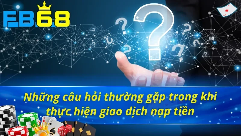 Giải đáp các vấn đề hay gặp với cách nạp tiền FB68