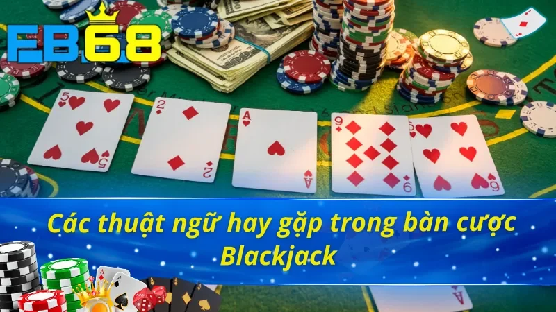 Hiểu ý nghĩa những thuật ngữ xuất hiện trong bàn cược Blackjack 