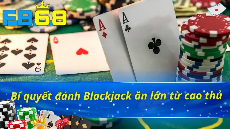 Chiến thuật chơi Blackjack FB68 thắng đậm cho bet thủ 