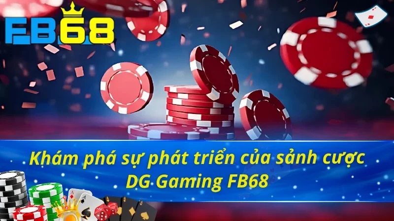 Khám phá sự phát triển của sảnh casino DG Gaming FB68